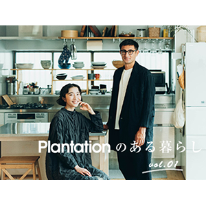 Plantationのある暮らし vol.01